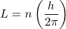 \[L=n\left(\frac{h}{2\pi}\right)\]