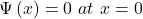 \mathrm{\Psi}\left(x\right)=0\ at\ x=0