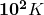 {\mathbf{10}}^\mathbf{2}\mathbit{K}