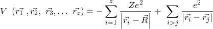 \[V\ \left(\vec{r_{1\ }},\vec{r_2},\ \vec{r_3},\ldots\ \vec{r_z}\right)=-\sum_{i=1}^{z}{\frac{{Ze}^2}{\left|\vec{r_i}-\vec{R}\right|}+\ \sum_{i>j}\frac{e^2}{\left|\vec{r_i}-\vec{r_j}\right|}}\]