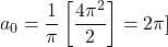 \[a_0=\frac{1}{\pi}\left[\frac{4\pi^2}{2}\right]=2\pi\\]