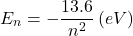 \[E_n=-\frac{13.6}{n^2}\left(eV\right)\]