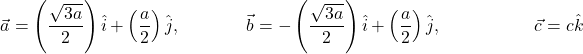 \[\vec{a}=\left(\frac{\sqrt{3a}}{2}\right)\hat{i}+\left(\frac{a}{2}\right)\hat{j},\ \ \ \ \ \ \ \ \ \ \ \ \vec{b}=-\left(\frac{\sqrt{3a}}{2}\right)\hat{i}+\left(\frac{a}{2}\right)\hat{j},\ \ \ \ \ \ \ \ \ \ \ \ \ \ \ \ \ \vec{c}=c\hat{k}\]