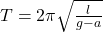 T=2\pi\sqrt{\frac{l}{g-a}}