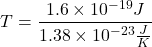 \[T=\frac{1.6\times{10}^{-19}J}{1.38\times{10}^{-23}\frac{J}{K}}\]