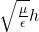 \sqrt{\frac{\mu}{\epsilon}} h