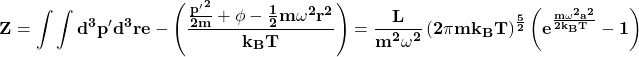 \[\mathbf{Z=\int \int d^3p^\prime d^3re -\left(\frac{\frac{{p^\prime}^2}{2m}+\phi-\frac{1}{2}m\omega^2r^2}{k_BT}\right)=\frac{L}{m^2\omega^2}\left(2\pi mk_BT\right)^\frac{5}{2}\left(e^\frac{m\omega^2a^2}{2k_BT\ }-1\right)}\]