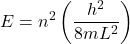 \[E=n^2\left(\frac{h^2}{8mL^2}\right)\]