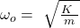 \omega_o=\ \sqrt{\frac{K\ }{m}}