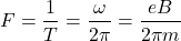 \[F = \frac{1}{T} = \frac{\omega}{2\pi} = \frac{eB}{2\pi m}\]