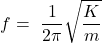 \[f=\ \frac{1}{2\pi}\sqrt{\frac{K}{m}}\]