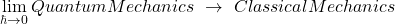 \[\lim_{\hbar\rightarrow 0}Quantum Mechanics \ \rightarrow \ Classical Mechanics\]