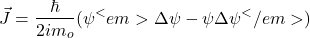 \[\vec{J}=\frac{\hbar}{2im_o}(\psi ^<em>\Delta \psi -\psi \Delta \psi^</em>)\]