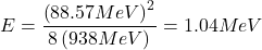 \[E=\frac{\left(88.57MeV\right)^2}{8\left(938MeV\right)}=1.04MeV\]