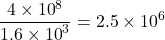 \[\frac{4\times{10}^8}{1.6\times{10}^3}=2.5\times{10}^6\]