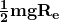 \frac{\mathbf{1}}{\mathbf{2}}\mathbf{mg}\mathbf{R}_\mathbf{e}