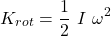 \[K_{rot}=\frac{1}{2}\ I\ \omega^2\]