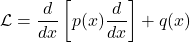 \[\mathcal{L}=\frac{d}{dx}\left[p(x)\frac{d}{dx}\right]+q(x)\]
