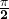 \frac{\mathbf{\pi}}{\mathbf{2}}