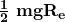 \frac{\mathbf{1}}{\mathbf{2}}\ \mathbf{mg}\mathbf{R}_\mathbf{e}