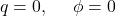 q=0,\ \ \ \ \phi=0