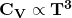 \mathbf{C}_\mathbf{V}\propto\mathbf{T}^\mathbf{3}