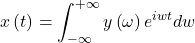 \[x\left(t\right)=\int_{-\infty}^{+\infty}{y\left(\omega\right)e^{iwt}dw}\]