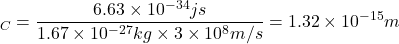 \[λ_{C}=\frac{6.63 \times 10^{-34}js}{1.67 \times 10^{-27} kg \times 3 \times 10^{8}m⁄s}=1.32 \times 10^{-15} m\]