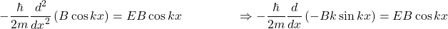 \[-\frac{\hbar}{2m}\frac{d^2}{{dx}^2}\left(B\cos{kx}\right)=EB\cos{kx\ \ \ \ \ \ \ \ \ \ \ \ \ }\Rightarrow-\frac{\hbar}{2m} \frac{d}{dx}\left(-Bk\sin{kx}\right)=EB\cos{kx}\]