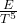 \frac{E}{T^5}