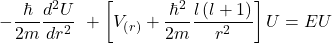 \[-\frac{\hbar}{2m}\frac{d^2U}{dr^2}\ +\left[V_{\left(r\right)}+\frac{\hbar^2}{2m}\frac{l\left(l+1\right)}{r^2}\right]U=EU\]