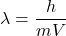 \[\lambda=\frac{h}{mV}\]