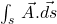 \int_{s}^{\ }{\vec{A}.\vec{ds}}