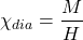 \[\chi_{dia}=\frac{M}{H}\]