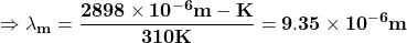 \[\mathbf{\Rightarrow\lambda_m=\frac{2898\times{10}^{-6}m-K}{310K}=9.35\times{10}^{-6}m}\]