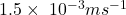 1.5\times\ {10}^{-3}ms^{-1}