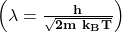 \left(\mathbf{\lambda}=\frac{\mathbf{h}}{\sqrt{\mathbf{2m}\ \mathbf{k}_\mathbf{B}\mathbf{T}}}\right)