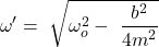 \[\omega^\prime=\ \sqrt{\omega_o^2-\ \frac{b^2}{{4m}^2}}\]