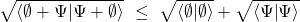 \[\sqrt{\left\langle\emptyset+\mathrm{\Psi}\middle|\mathrm{\Psi}+\emptyset\right\rangle}\ \le\ \sqrt{\left\langle\emptyset\middle|\emptyset\right\rangle}+\sqrt{\left\langle\mathrm{\Psi}\middle|\mathrm{\Psi}\right\rangle}\]