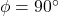 \phi =90^{ \circ }