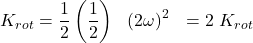 \[K_{rot}=\frac{1}{2}\left(\frac{1}{2}\right)\ \ \left(2\omega\right)^{2\ \ }=2\ K_{rot}\]