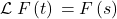 \[\mathcal{L}\left{F\left(t\right)\right}=F\left(s\right)\]