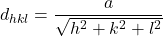 \[d_{hkl}=\frac{a}{\sqrt{h^2+k^2+l^2}}\]