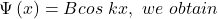 \mathrm{\Psi}\left(x\right)=Bcos\ kx,\ we\ obtain