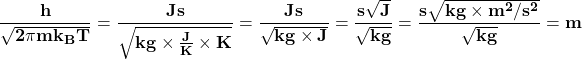 \[\mathbf{\frac{h}{\sqrt{2\pi mk_BT}}=\frac{Js}{\sqrt{kg \times \frac{J}{K}\times K}}=\frac{Js}{\sqrt{kg\times J}}=\frac{s\sqrt J}{\sqrt{kg}}=\frac{s\sqrt{kg\times m^2/s^2}}{\sqrt{kg}}=m}\]