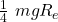 \ \frac{1}{4}\ mgR_e