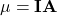 \mathbf{\mu}=\mathbf{IA}