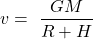 \[v=\ \frac{GM}{R+H}\]