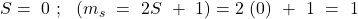 S=\ 0\ ;\ \ \left(m_s\ =\ 2S\ +\ 1\right)={2\ (0)\ +\ 1}\ =\ 1