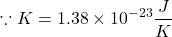 \[\because K=1.38\times{10}^{-23}\frac{J}{K}\]